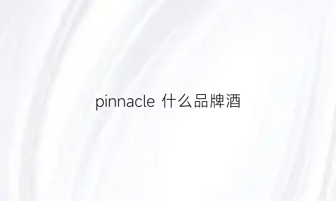 pinnacle什么品牌酒(pinkce是什么品牌洋酒)